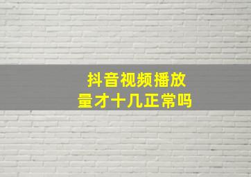 抖音视频播放量才十几正常吗