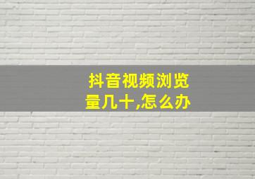 抖音视频浏览量几十,怎么办