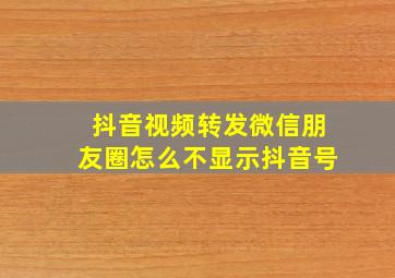 抖音视频转发微信朋友圈怎么不显示抖音号