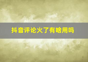 抖音评论火了有啥用吗