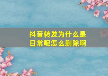 抖音转发为什么是日常呢怎么删除啊