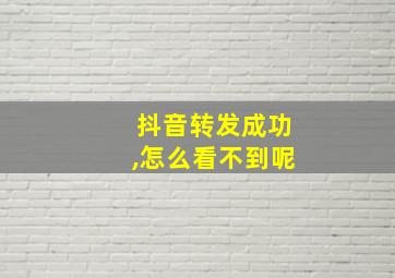 抖音转发成功,怎么看不到呢