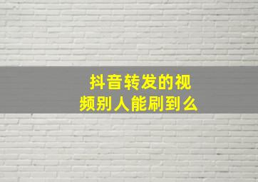 抖音转发的视频别人能刷到么