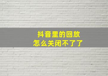 抖音里的回放怎么关闭不了了