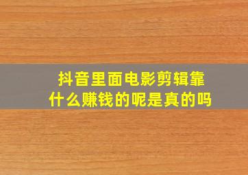 抖音里面电影剪辑靠什么赚钱的呢是真的吗