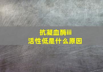 抗凝血酶iii活性低是什么原因