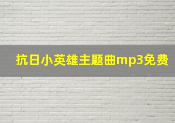 抗日小英雄主题曲mp3免费