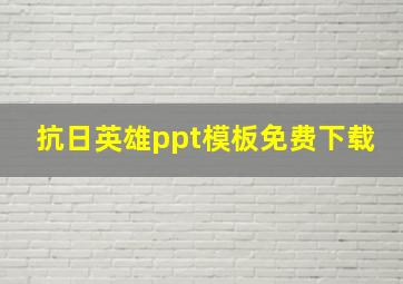 抗日英雄ppt模板免费下载