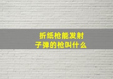 折纸枪能发射子弹的枪叫什么