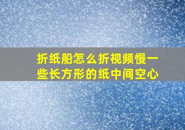 折纸船怎么折视频慢一些长方形的纸中间空心