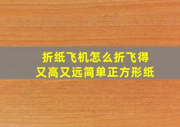 折纸飞机怎么折飞得又高又远简单正方形纸