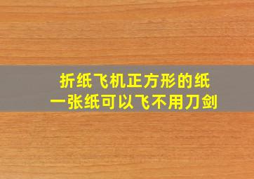 折纸飞机正方形的纸一张纸可以飞不用刀剑