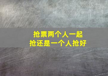 抢票两个人一起抢还是一个人抢好