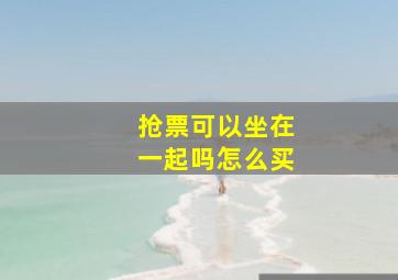 抢票可以坐在一起吗怎么买