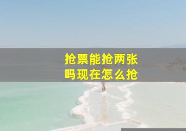 抢票能抢两张吗现在怎么抢