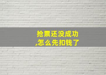 抢票还没成功,怎么先扣钱了