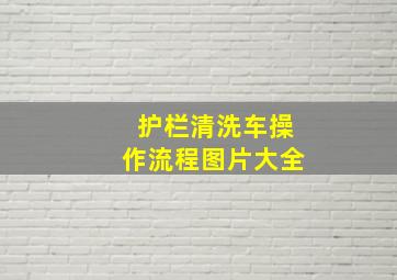 护栏清洗车操作流程图片大全