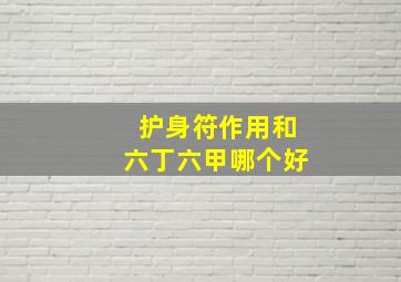 护身符作用和六丁六甲哪个好