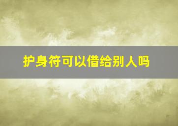 护身符可以借给别人吗