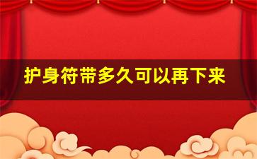 护身符带多久可以再下来