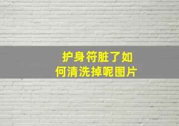 护身符脏了如何清洗掉呢图片