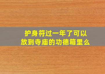 护身符过一年了可以放到寺庙的功德箱里么