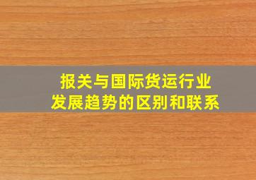 报关与国际货运行业发展趋势的区别和联系