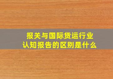 报关与国际货运行业认知报告的区别是什么