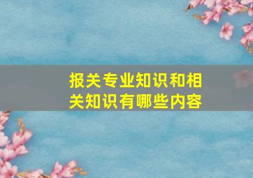 报关专业知识和相关知识有哪些内容