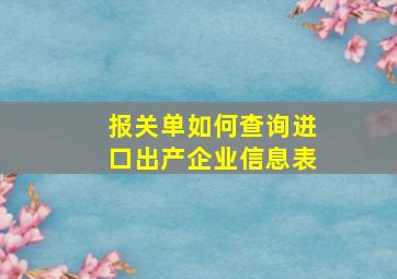 报关单如何查询进口出产企业信息表