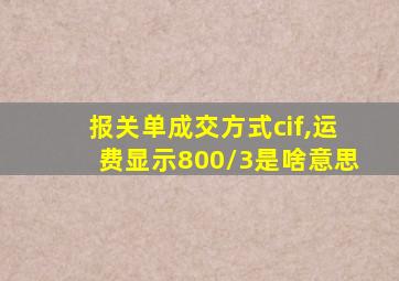 报关单成交方式cif,运费显示800/3是啥意思