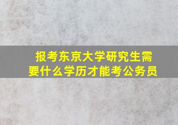 报考东京大学研究生需要什么学历才能考公务员