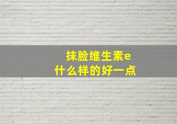 抹脸维生素e什么样的好一点