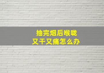 抽完烟后喉咙又干又痛怎么办