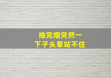 抽完烟突然一下子头晕站不住