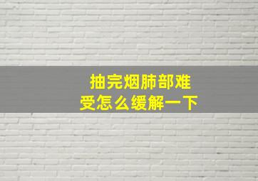 抽完烟肺部难受怎么缓解一下