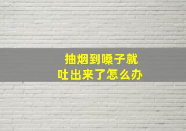 抽烟到嗓子就吐出来了怎么办