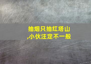 抽烟只抽红塔山,小伙注定不一般