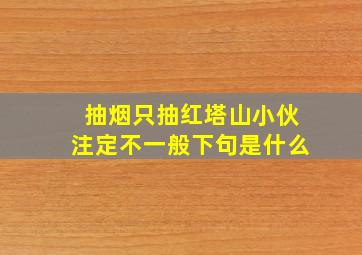 抽烟只抽红塔山小伙注定不一般下句是什么