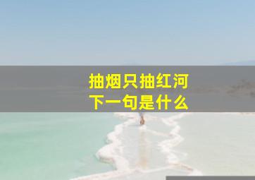 抽烟只抽红河下一句是什么