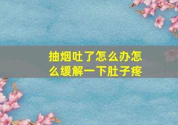 抽烟吐了怎么办怎么缓解一下肚子疼