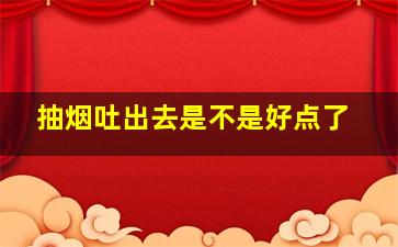 抽烟吐出去是不是好点了