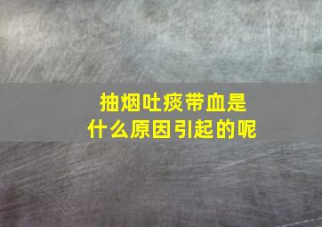 抽烟吐痰带血是什么原因引起的呢