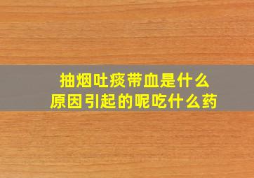 抽烟吐痰带血是什么原因引起的呢吃什么药