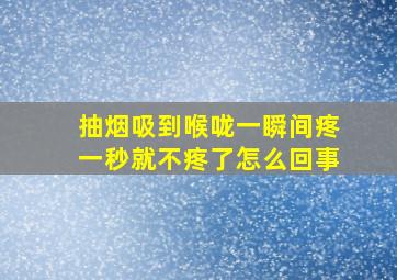 抽烟吸到喉咙一瞬间疼一秒就不疼了怎么回事