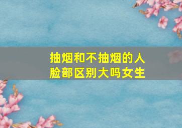 抽烟和不抽烟的人脸部区别大吗女生