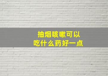 抽烟咳嗽可以吃什么药好一点