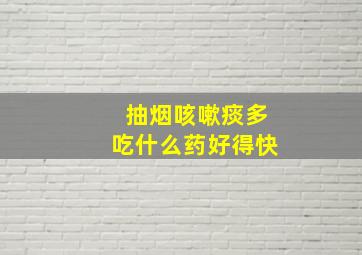 抽烟咳嗽痰多吃什么药好得快