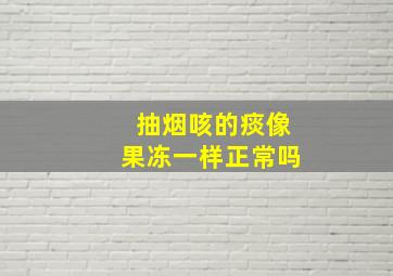 抽烟咳的痰像果冻一样正常吗