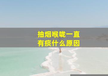 抽烟喉咙一直有痰什么原因